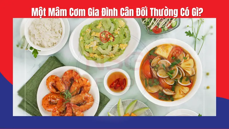 Một Mâm Cơm Gia Đình Cân Đối Thường Có Gì?